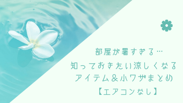 部屋が暑すぎる 知っておきたい涼しくなるアイテム 小ワザまとめ エアコンなし 来た 見た 書いた